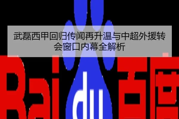 武磊西甲回归传闻再升温与中超外援转会窗口内幕全解析