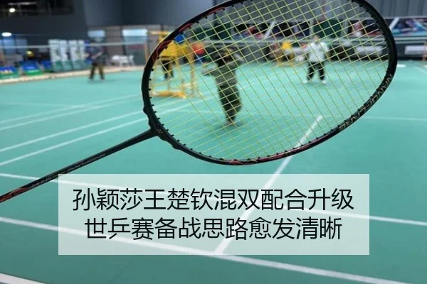 孙颖莎王楚钦混双配合升级 世乒赛备战思路愈发清晰